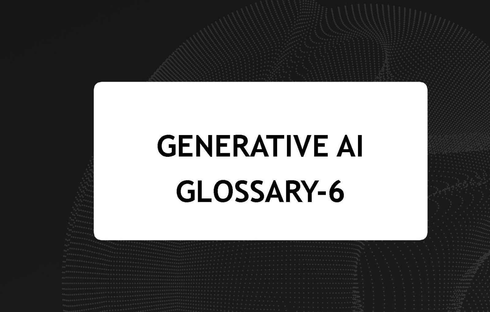 Generative AI Glossary-6